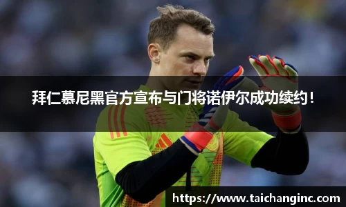 拜仁慕尼黑官方宣布与门将诺伊尔成功续约！