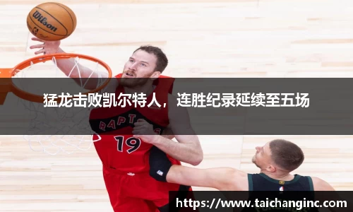 猛龙击败凯尔特人，连胜纪录延续至五场