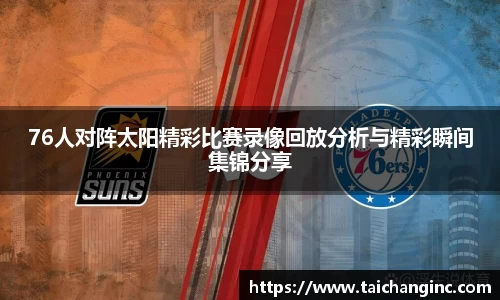 76人对阵太阳精彩比赛录像回放分析与精彩瞬间集锦分享