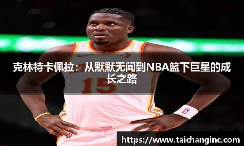 克林特卡佩拉：从默默无闻到NBA篮下巨星的成长之路