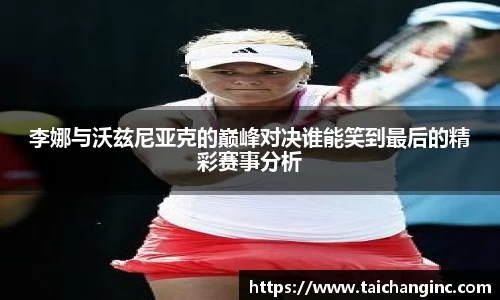 李娜与沃兹尼亚克的巅峰对决谁能笑到最后的精彩赛事分析