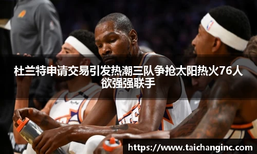 杜兰特申请交易引发热潮三队争抢太阳热火76人欲强强联手