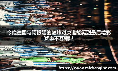 今晚德国与阿根廷的巅峰对决谁能笑到最后精彩赛事不容错过