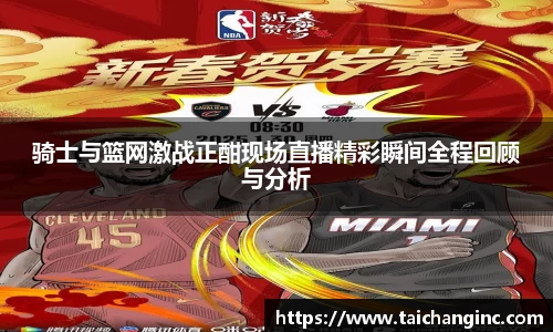 骑士与篮网激战正酣现场直播精彩瞬间全程回顾与分析