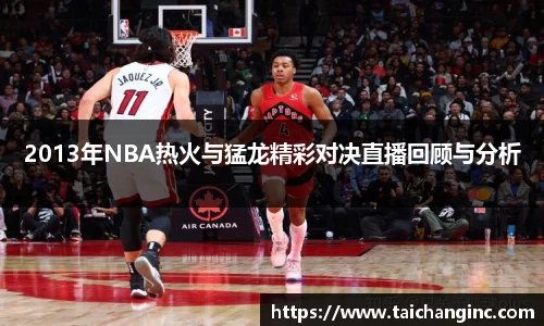 2013年NBA热火与猛龙精彩对决直播回顾与分析