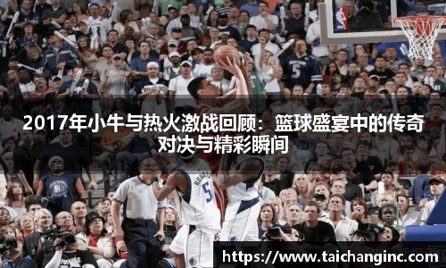 2017年小牛与热火激战回顾：篮球盛宴中的传奇对决与精彩瞬间