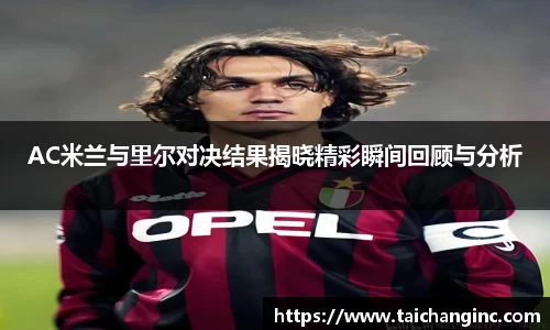 AC米兰与里尔对决结果揭晓精彩瞬间回顾与分析