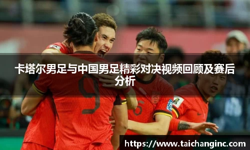 卡塔尔男足与中国男足精彩对决视频回顾及赛后分析