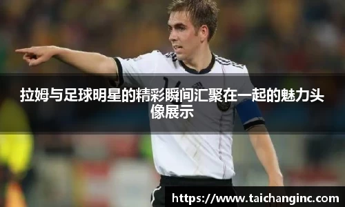 拉姆与足球明星的精彩瞬间汇聚在一起的魅力头像展示