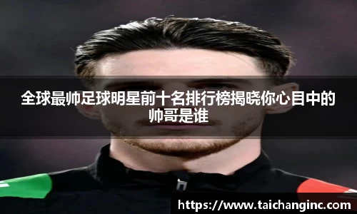 全球最帅足球明星前十名排行榜揭晓你心目中的帅哥是谁